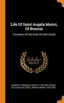 Life Of Saint Angela Merici, Of Brescia: Foundress Of The Order Of Saint Ursula