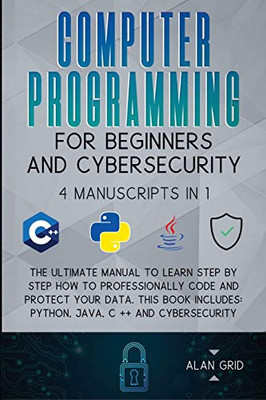 Computer Programming for Beginners and Cybersecurity: 4 MANUSCRIPTS IN 1: The Ultimate Manual to Learn step by step How to Professionally Code and ... Python, Java, C ++ and Cybersecurity - Paperback