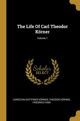 The Life Of Carl Theodor K÷Rner; Volume 1