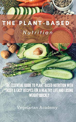 The Plant-Based Nutrition: The Essential Guide to Plant-Based Nutrition with Tasty & Easy Recipes for. a Healthy Life and Losing weight Quickly - Hardcover