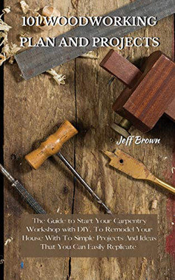 101 Woodworking Plan and Projects: The Guide to Start Your Carpentry Workshop with DIY, To Remodel Your House With To Simple Projects And Ideas That You Can Easily Replicate - 9781802227482