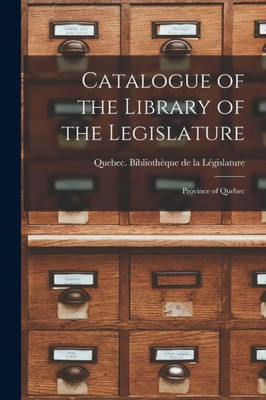 Catalogue Of The Library Of The Legislature [Microform]: Province Of Quebec