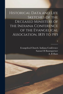 Historical Data And Life Sketches Of The Deceased Ministers Of The Indiana Conference Of The Evangelical Association, 1835 To 1915; 2