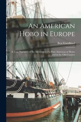 An American Hobo In Europe: A True Narrative Of The Adventures Of A Poor American At Home And In The Old Country