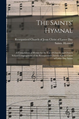 The Saints' Hymnal: A Compilation Of Hymns For The Use Of Church And Church School Congregations Of The Reorganized Church Of Jesus Christ Of Latter Day Saints