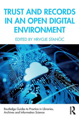 Trust And Records In An Open Digital Environment (Routledge Guides To Practice In Libraries, Archives And Information Science)