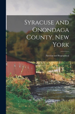 Syracuse And Onondaga County, New York: Pictorial And Biographical