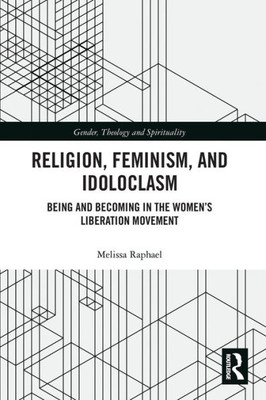 Religion, Feminism, And Idoloclasm: Being And Becoming In The Women'S Liberation Movement (Gender, Theology And Spirituality)