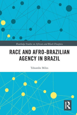 Race And Afro-Brazilian Agency In Brazil (Routledge Studies On African And Black Diaspora)