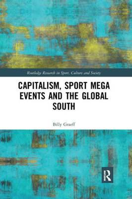 Capitalism, Sport Mega Events And The Global South (Routledge Research In Sport, Culture And Society)