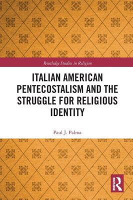 Italian American Pentecostalism And The Struggle For Religious Identity (Routledge Studies In Religion)