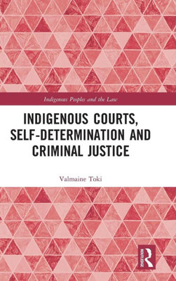 Indigenous Courts, Self-Determination And Criminal Justice (Indigenous Peoples And The Law)