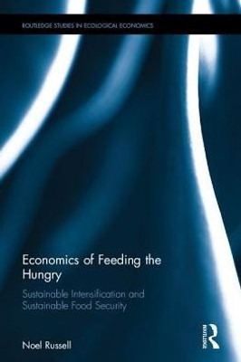 Economics Of Feeding The Hungry: Sustainable Intensification And Sustainable Food Security (Routledge Studies In Ecological Economics)