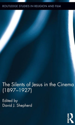 The Silents Of Jesus In The Cinema (1897-1927) (Routledge Studies In Religion And Film)
