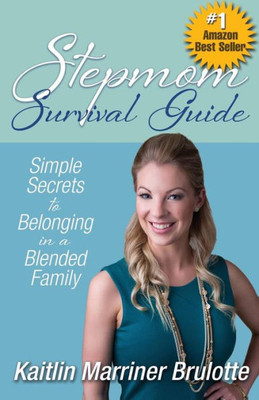 Stepmom Survival Guide: Simple Secrets To Belonging In A Blended Family