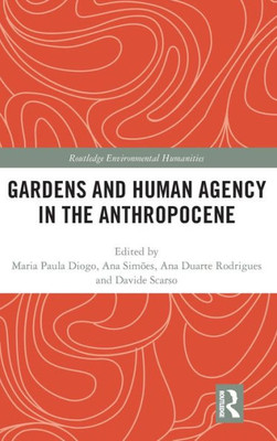 Gardens And Human Agency In The Anthropocene (Routledge Environmental Humanities)