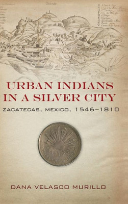 Urban Indians In A Silver City: Zacatecas, Mexico, 1546-1810