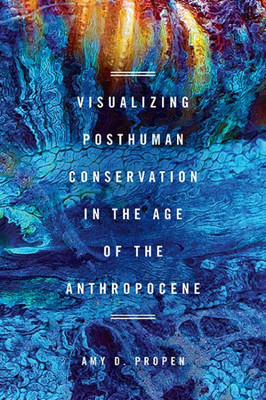 Visualizing Posthuman Conservation In The Age Of The Anthropocene (New Directions In Rhetoric And Materiali)