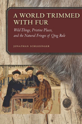 A World Trimmed With Fur: Wild Things, Pristine Places, And The Natural Fringes Of Qing Rule