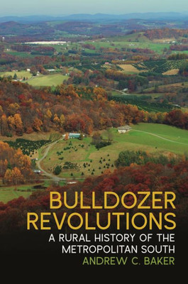 Bulldozer Revolutions: A Rural History Of The Metropolitan South (Environmental History And The American South Ser.)