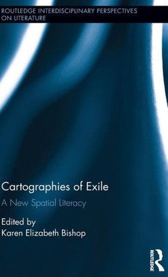 Cartographies Of Exile: A New Spatial Literacy (Routledge Interdisciplinary Perspectives On Literature)