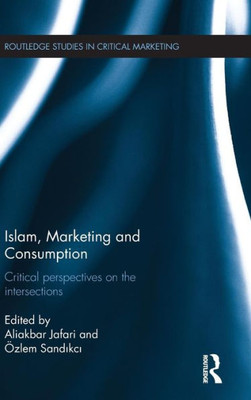 Islam, Marketing And Consumption: Critical Perspectives On The Intersections (Routledge Studies In Critical Marketing)