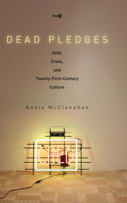 Dead Pledges: Debt, Crisis, And Twenty-First-Century Culture (Post*45)