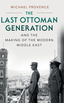 The Last Ottoman Generation And The Making Of The Modern Middle East