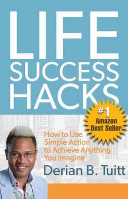 Life Success Hacks: How To Use Simple Action To Achieve Anything You Imagine