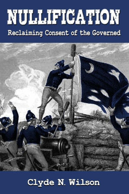 Nullification: Reclaiming Consent Of The Governed (The Wilson Files)