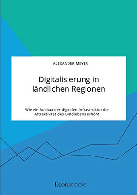 Digitalisierung in ländlichen Regionen. Wie ein Ausbau der digitalen Infrastruktur die Attraktivität des Landlebens erhöht (German Edition)