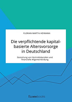 Die verpflichtende kapitalbasierte Altersvorsorge in Deutschland. Gestaltung von Vertriebskanälen und finanzielle Allgemeinbildung (German Edition)