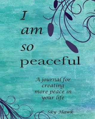 I Am So Peaceful: A Journal For Creating More Peace In Your Life.