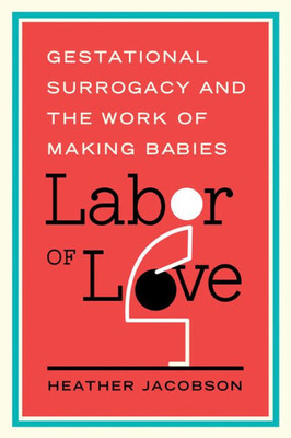 Labor Of Love: Gestational Surrogacy And The Work Of Making Babies (Families In Focus)