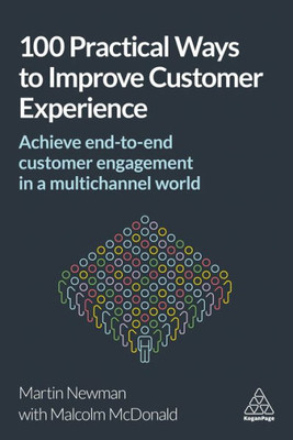 100 Practical Ways To Improve Customer Experience: Achieve End-To-End Customer Engagement In A Multichannel World