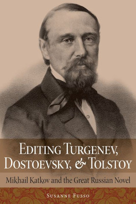 Editing Turgenev, Dostoevsky, And Tolstoy: Mikhail Katkov And The Great Russian Novel (Niu Series In Slavic, East European, And Eurasian Studies)