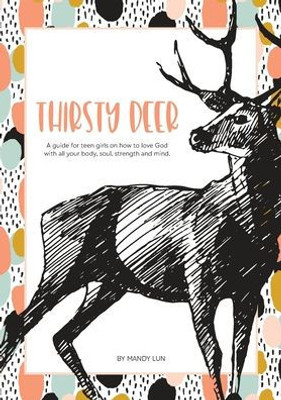 Thirsty Deer: A Guide For Teen Girls On How To Love God With All Your Body, Soul, Strength, And Mind