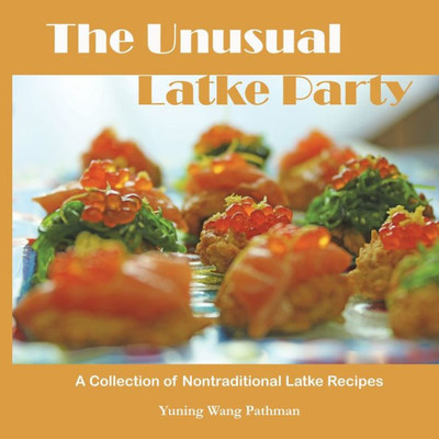 The Unusual Latke Party: A Collection Of Nontraditional Latke Recipes