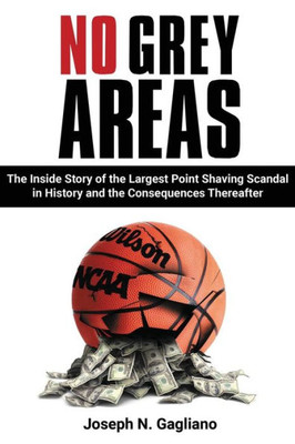 No Grey Areas: The Inside Story Of The Largest Point Shaving Scandal In History And The Consequences Thereafter