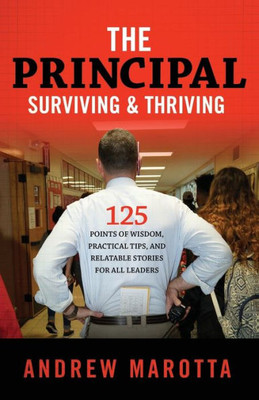 The Principal: Surviving & Thriving: 125 Points Of Wisdom, Practical Tips, And Relatable Stories For All Leaders