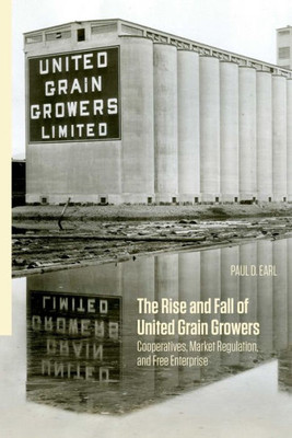 The Rise And Fall Of United Grain Growers: Cooperatives, Market Regulation, And Free Enterprise