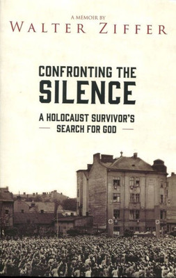 Confronting The Silence: A Holocaust Survivor'S Search For God