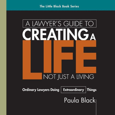 A Lawyer'S Guide To Creating A Life, Not Just A Living: Ordinary Lawyer'S Doing Extraordinary Things