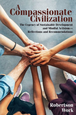 A Compassionate Civilization: The Urgency Of Sustainable Development And Mindful Activism - Reflections And Recommendations