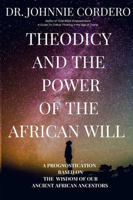 Theodicy And Power Of The African Will: A Prognostication Based On The Wisdom Of Our Ancient African Ancestors