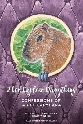 I Can Explain Everything: Confessions Of A Pet Capybara