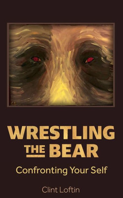 Wrestling The Bear: Confronting Your Self