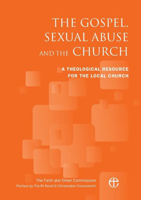 The Gospel, Sexual Abuse And The Church: A Theological Resource For The Local Church