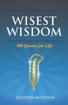 The Wisest Wisdom: 300 Quotes For Life