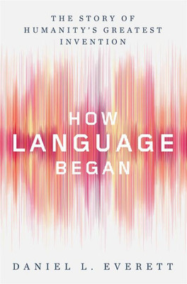 How Language Began: The Story Of Humanity'S Greatest Invention